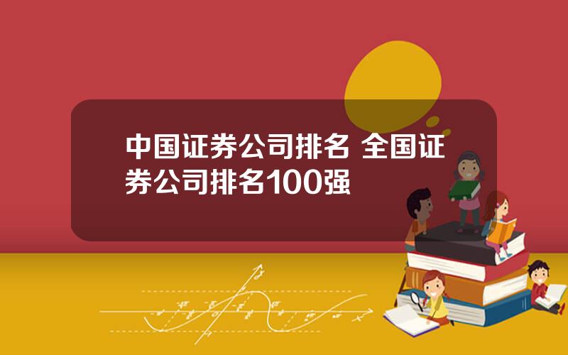 中国证券公司排名 全国证券公司排名100强